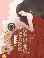 重生九零踹翻极品后我逆袭暴富最新章节更新时间 重生九零踹翻极品后我逆袭暴富最新章节更新时间