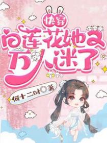 快穿白莲花她又万人迷了娱乐圈替身万人迷(完) 快穿白莲花她又万人迷了娱乐圈替身万人迷(完)