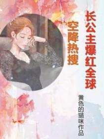 空降热搜!长公主爆红全球全文免费阅读 空降热搜!长公主爆红全球全文免费阅读