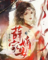薛家嫡女全文免费阅读 薛家嫡女全文免费阅读