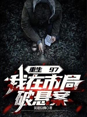 重生97我在市局破悬案无弹窗免费 重生97我在市局破悬案无弹窗免费
