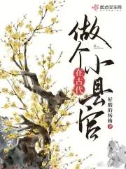 在古代做个小县官免费阅读 在古代做个小县官免费阅读