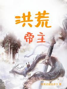 洪荒帝主主角几个老婆 洪荒帝主主角几个老婆