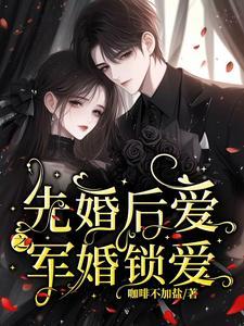 先婚厚爱的军婚甜宠短篇 先婚厚爱的军婚甜宠短篇