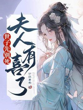 世子先别死夫人有喜了在线阅读 世子先别死夫人有喜了在线阅读