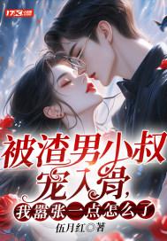 被渣男小叔宠入骨我嚣张一点怎么了 被渣男小叔宠入骨我嚣张一点怎么了