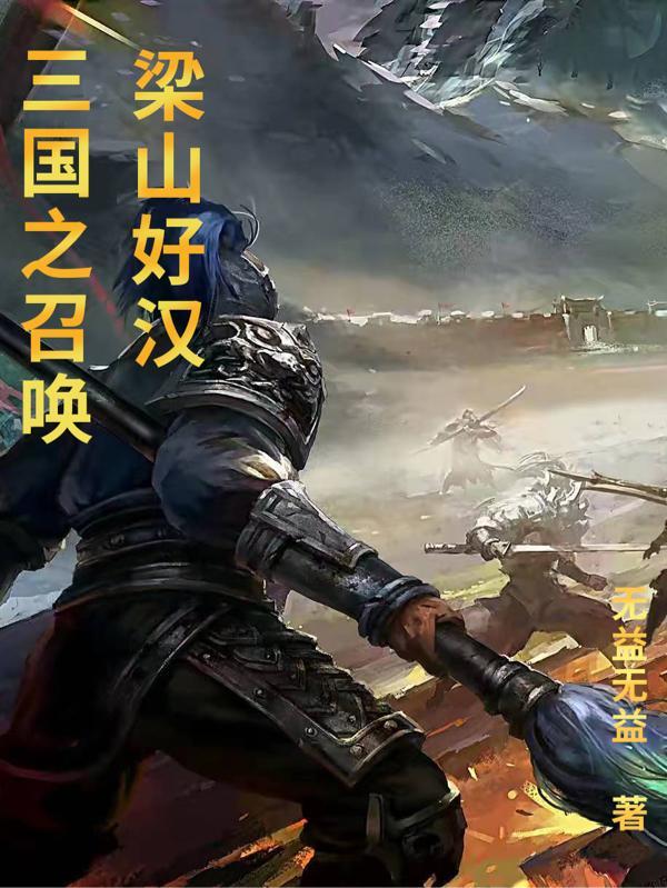 三国之召唤梁山好汉无益无益免费阅读最新章节列表 三国之召唤梁山好汉无益无益免费阅读最新章节列表