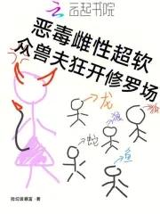 众兽夫狂开修罗场捡垃圾暴富121 众兽夫狂开修罗场捡垃圾暴富121