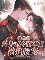 退婚后转身嫁冷面长官被掐腰宠免费阅读笔趣阁 退婚后转身嫁冷面长官被掐腰宠免费阅读笔趣阁