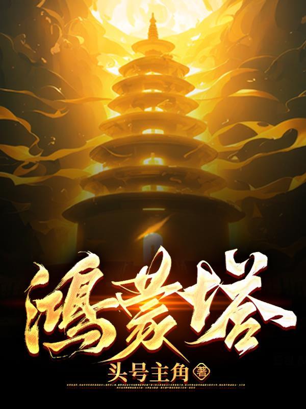 主角体内有一座鸿蒙塔 主角体内有一座鸿蒙塔