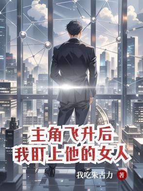 主角飞升后我盯上他的女人