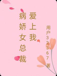 病娇女总裁爱上我 的 病娇女总裁爱上我 的