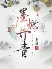墨燃丹青全本笔趣阁董无渊 墨燃丹青全本笔趣阁董无渊