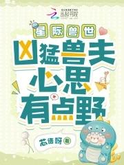 星际兽世凶猛兽夫心思有点野_ 星际兽世凶猛兽夫心思有点野_