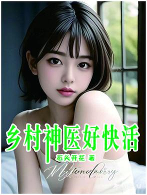 乡村神医好快活短剧免费观看全集 乡村神医好快活短剧免费观看全集