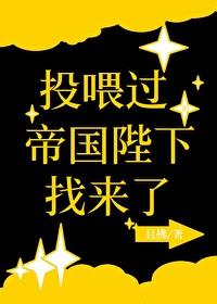 投喂过的帝国陛下找来了by且拂 投喂过的帝国陛下找来了by且拂