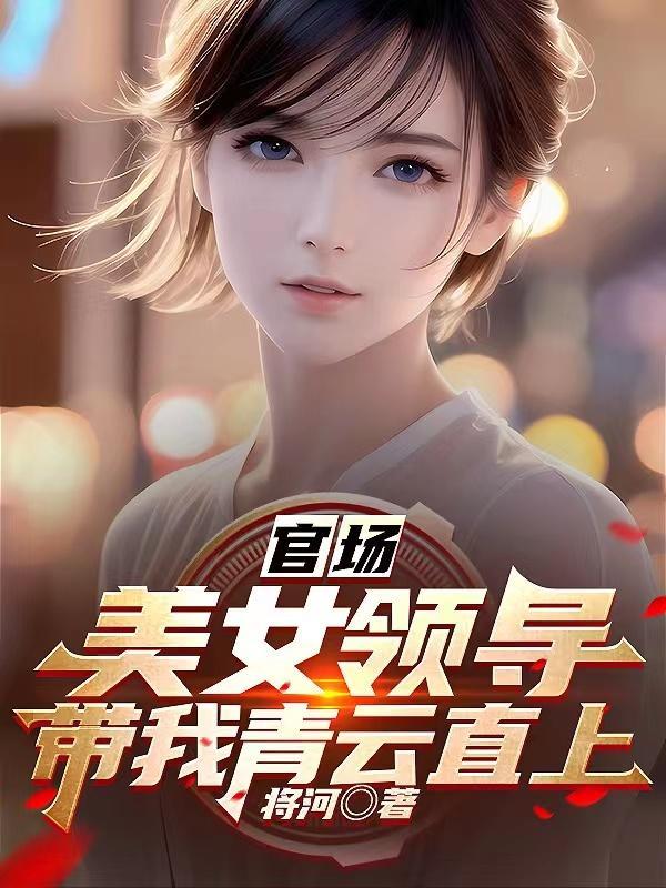 官场美女领导带我青云直上全文阅读 官场美女领导带我青云直上全文阅读