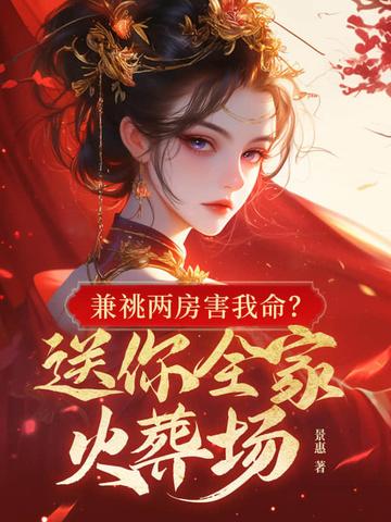 兼祧两房害我命?送你全家火葬场结局 兼祧两房害我命?送你全家火葬场结局