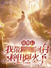 退婚后我带糊咖回村种田爆火了免费阅读 退婚后我带糊咖回村种田爆火了免费阅读