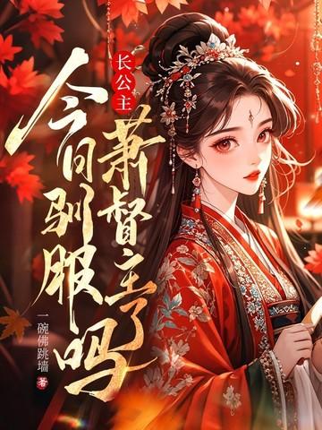 长公主今天宠夫了吗全文免费阅读 长公主今天宠夫了吗全文免费阅读