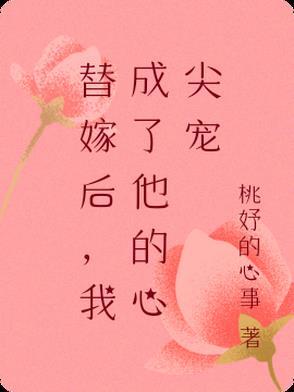 替嫁后成了夫君心尖宠晋江 替嫁后成了夫君心尖宠晋江