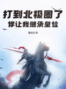 打到北极圈了你让我继承皇位李彻 打到北极圈了你让我继承皇位李彻