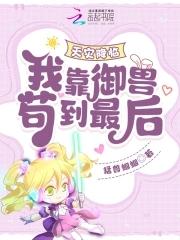 天灾降临我靠御兽苟到最后免费阅读 天灾降临我靠御兽苟到最后免费阅读