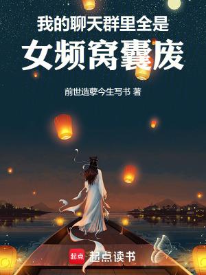 我的聊天群里全是女频窝囊废笔趣阁 我的聊天群里全是女频窝囊废笔趣阁