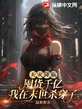 天灾降临囤货千亿我在末世杀穿了全文 天灾降临囤货千亿我在末世杀穿了全文