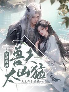 穿越兽世兽夫太凶猛作者天上有个星