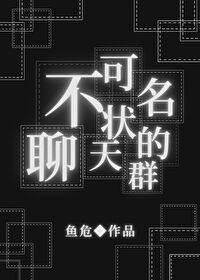 不可名状的聊天群by鱼危第七章 不可名状的聊天群by鱼危第七章