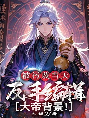 被污蔑当天反手编辑大帝背景境界 被污蔑当天反手编辑大帝背景境界