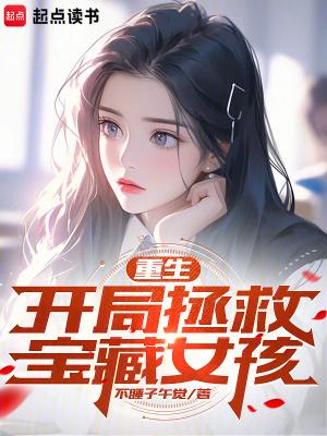 重生开局拯救宝藏女孩免费阅读 重生开局拯救宝藏女孩免费阅读