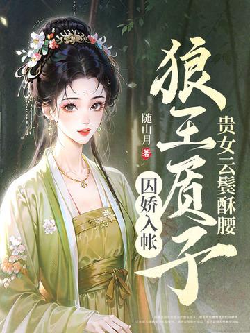 贵女云鬟酥腰狼王质子囚娇入帐 贵女云鬟酥腰狼王质子囚娇入帐