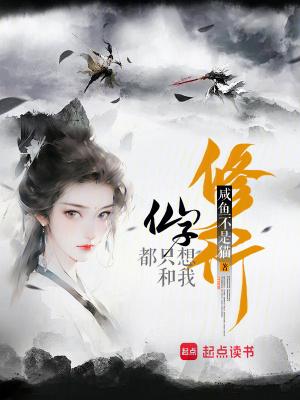 仙子都只想和我修行在线阅读 仙子都只想和我修行在线阅读