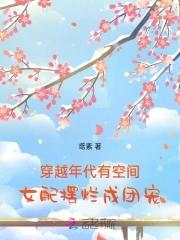 穿越年代有空间女配摆烂成团宠 穿越年代有空间女配摆烂成团宠