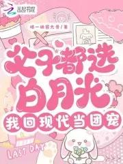 父子都选白月光我回现代当团宠免费 父子都选白月光我回现代当团宠免费
