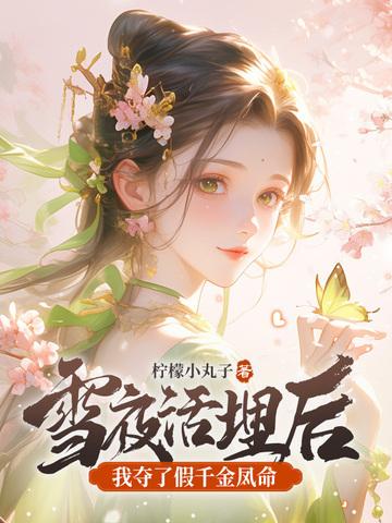 雪夜活埋后我夺了假千金凤命全文免费观看 雪夜活埋后我夺了假千金凤命全文免费观看