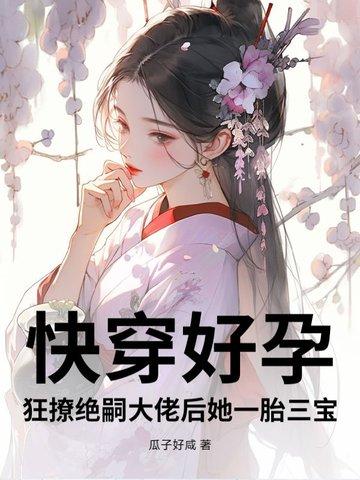 快穿好孕狂撩绝嗣大佬后她一胎三宝第206章 快穿好孕狂撩绝嗣大佬后她一胎三宝第206章
