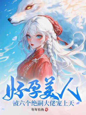 被六个绝嗣大佬宠上天 被六个绝嗣大佬宠上天