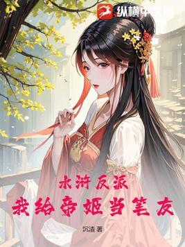 水浒反派我给帝姬当笔友免费阅读 水浒反派我给帝姬当笔友免费阅读