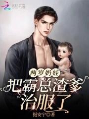 两岁奶娃把霸总渣爹治服了全文阅读 两岁奶娃把霸总渣爹治服了全文阅读