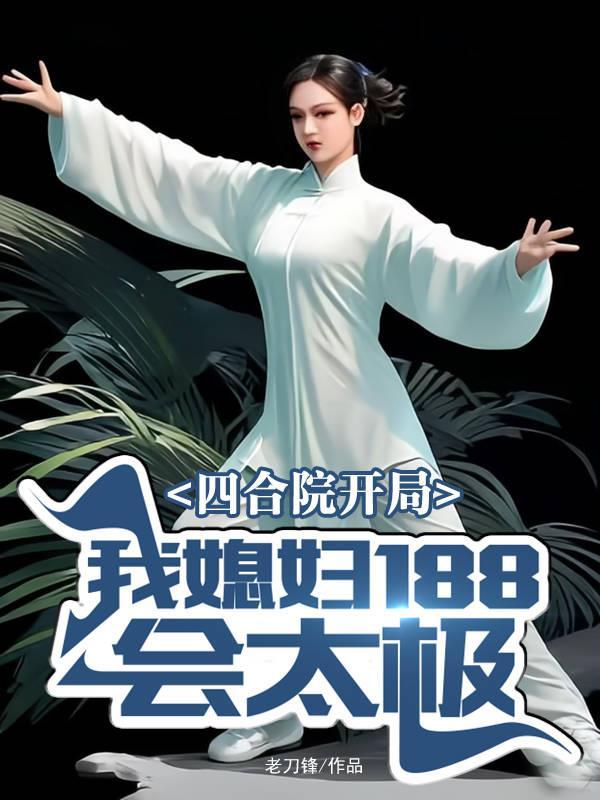 四合院开局我媳妇188会太极在哪里阅读 四合院开局我媳妇188会太极在哪里阅读