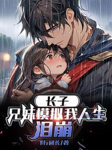 长子兄妹模拟我人生泪崩免费阅读 长子兄妹模拟我人生泪崩免费阅读