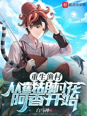 重生渔村从截胡村花阿香开始赵大海TXT 重生渔村从截胡村花阿香开始赵大海TXT