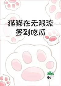猫猫在无限流签到吃瓜最新章节免费阅读 猫猫在无限流签到吃瓜最新章节免费阅读