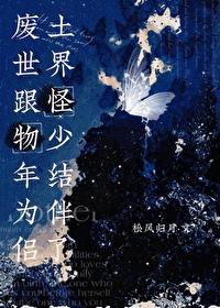 废土世界跟怪物少年结为伴侣了全文免费阅读 废土世界跟怪物少年结为伴侣了全文免费阅读