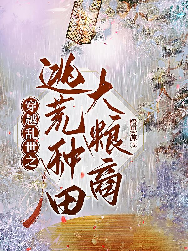 穿越乱世之逃荒种田大粮商 列表 穿越乱世之逃荒种田大粮商 列表