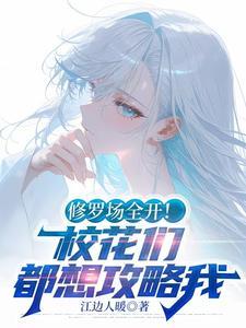 修罗场全开!校花们都想攻略我免费阅读 修罗场全开!校花们都想攻略我免费阅读