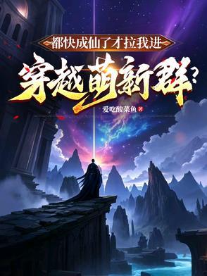 都快成仙了才拉我进穿越萌新群tx 都快成仙了才拉我进穿越萌新群tx